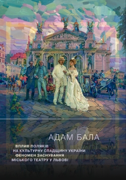 Бала Адам. Вплив поляків на культурну спадщину України: Феномен заснування Міського театру у Львові