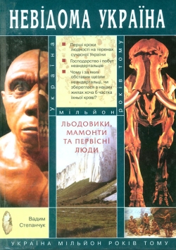Степанчук Вадим. Льодовики, мамонти та первісні люди: Україна мільйон років тому