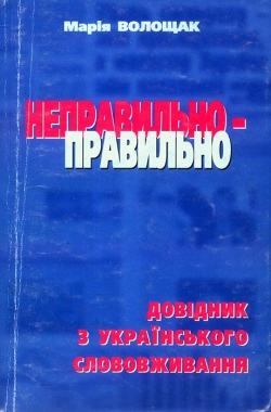 Волощак Марія. Неправильно - правильно. Довідник з українського слововживання