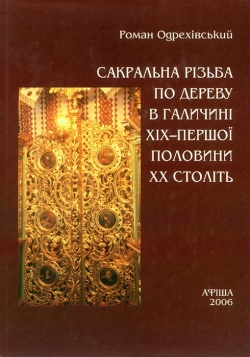 Одрехівський Роман. Сакральна різьба по дереву в Галичині ХІХ-першої половини XX століть