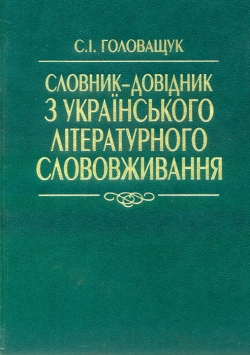 Головащук C.I. Словник-довідник з українського літературного слововживання