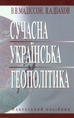 Мадіссон В. В., Шахов В. А. Сучасна українська геополітика