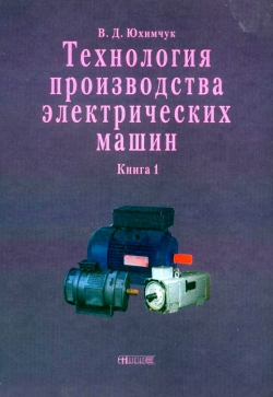Юхімчук В. Д. Технологія виробництва електричних машин. Книга 1