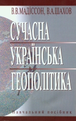 Мадіссон В. В., Шахов В. А. Сучасна українська геополітика