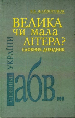 В. В. Жайворонок. Велика чи мала літера? Словник-довідник