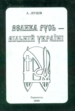 Луців Андрій. ВЕЛИКА РУСЬ - ВІЛЬНІЙ УКРАЇНІ