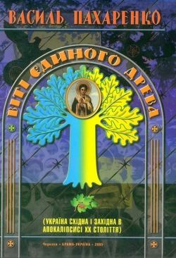 Василь Пахаренко. ВІТІ ЄДИНОГО ДРЕВА: Україна Східна і Західна в апокаліпсисі XX століття
